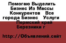  Помогаю Выделить Бизнес Из Массы Конкурентов - Все города Бизнес » Услуги   . Пермский край,Березники г.